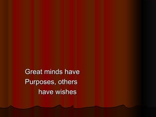 Great minds have
Purposes, others
have wishes

 