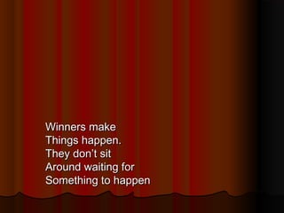 Winners make
Things happen.
They don’t sit
Around waiting for
Something to happen

 