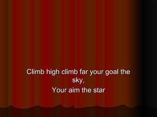 Climb high climb far your goal the
sky,
Your aim the star

 