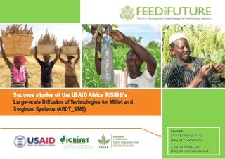 Success stories of the USAID Africa RISING’s
Large-scale Diffusion of Technologies for Millet and
Sorghum Systems (ARDT_SMS)
Contact:
j.nzungize@cgiar.org
(Project coordinator)
a.diama@cgiar.org
(Project communication)
 