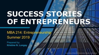 SUCCESS STORIES
OF ENTREPRENEURS
MBA 214: Entrepreneurship
Summer 2019
Prepared by:
Kristine N. Lungay
Success Stories of Entrepreneurs I Entrepreneurship I Prepared by: Kristine N.Lungay
 
