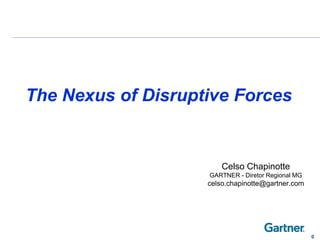 Celso Chapinotte
GARTNER - Diretor Regional MG
celso.chapinotte@gartner.com
0
The Nexus of Disruptive Forces
 