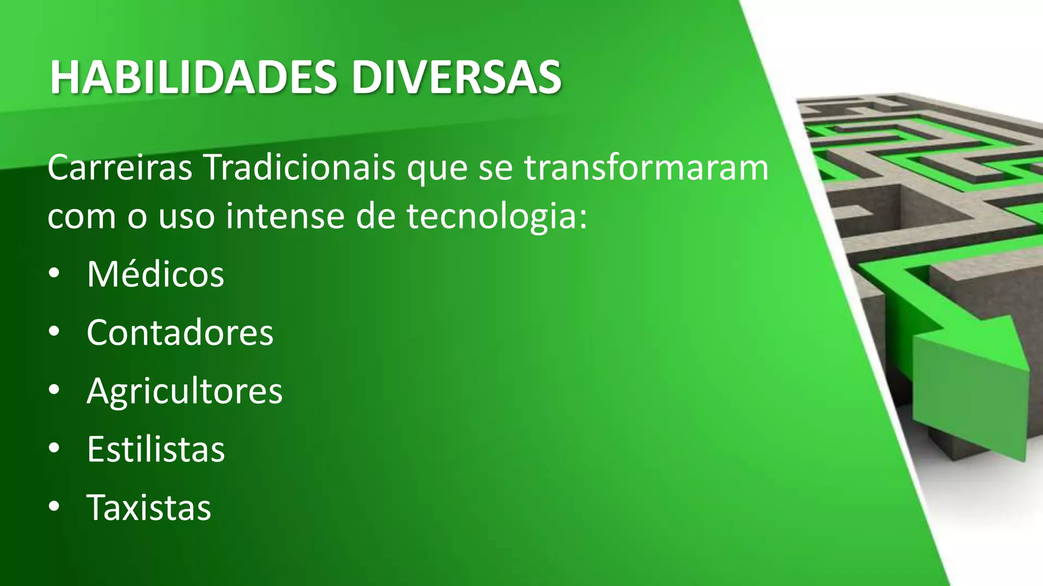HABILIDADES DIVERSAS
Carreiras Tradicionais que se transformaram
com o uso intense de tecnologia:
• Médicos
• Contadores
• Agricultores
• Estilistas
• Taxistas