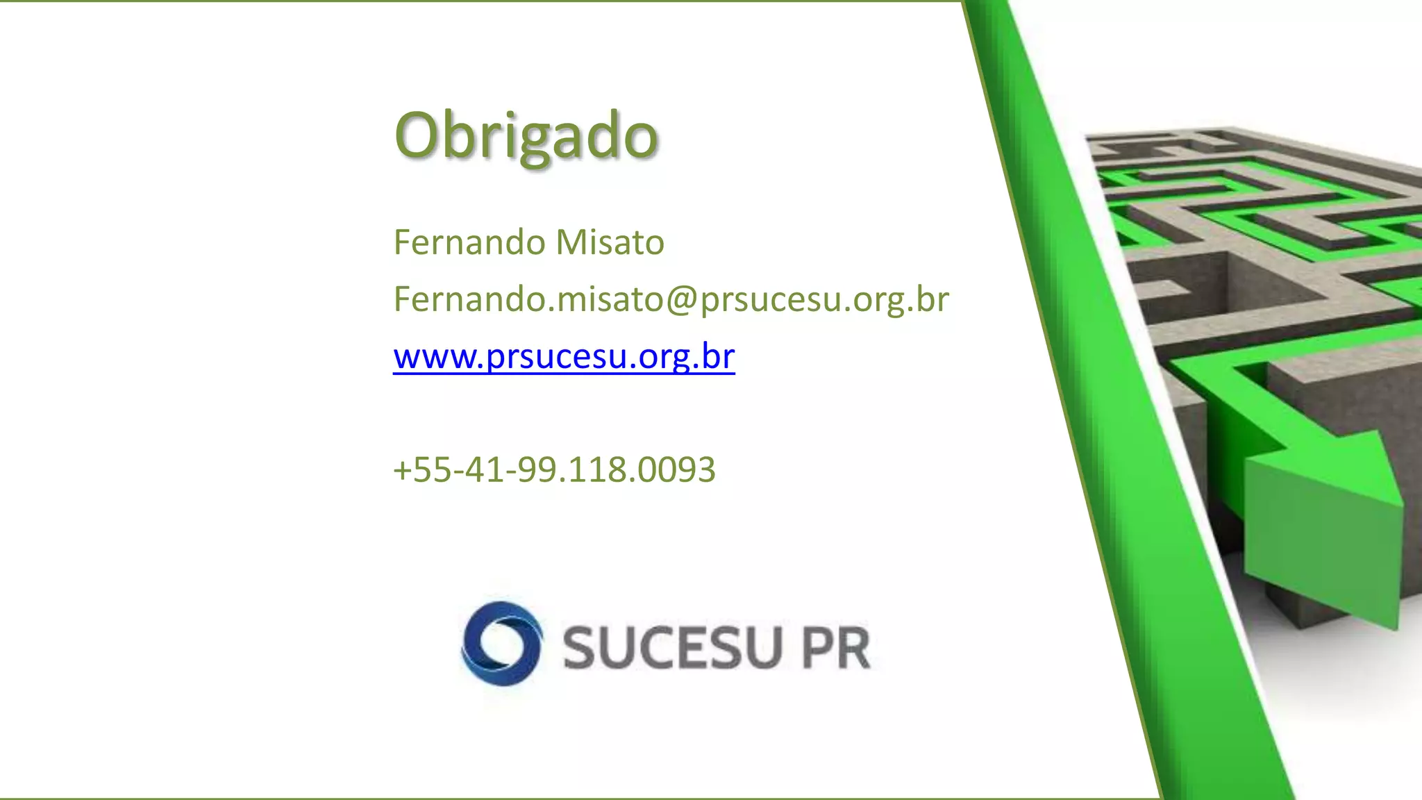 Obrigado
Fernando Misato
Fernando.misato@prsucesu.org.br
www.prsucesu.org.br
+55-41-99.118.0093