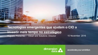 accelerate your ambition
Tecnologias emergentes que ajudam o CIO a
investir mais tempo no estratégico
Augusto Panachão - Cloud and Solutions Director 10 November 2016
 