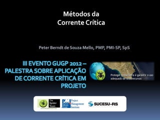 Métodos da
         Corrente Crítica


Peter Berndt de Souza Mello, PMP, PMI-SP, SpS
 