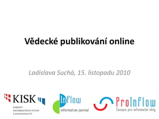 Vědecké publikování online
Ladislava Suchá, 15. listopadu 2010
 