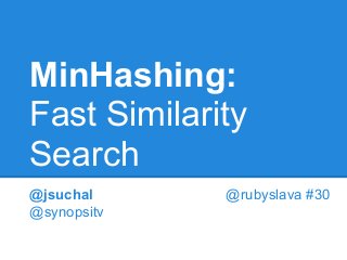 MinHashing:
Fast Similarity
Search
@jsuchal @rubyslava #30
@synopsitv
 