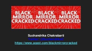 Suchandrika Chakrabarti
Twitter: @SuchandrikaC
https://www.acast.com/blackmirrorcracked
 