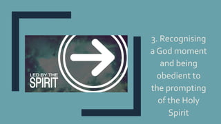 3. Recognising
a God moment
and being
obedient to
the prompting
of the Holy
Spirit
 