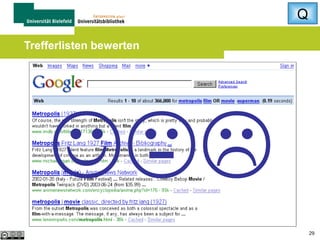 Q
Zu wenige Treffer?

 Schreibfehler? Verschiedene Schreibweisen?
 Synonymensuche (foto OR photo)
 Suchbegriffe weglassen oder allgemeinere
Begriffe verwenden
 Spracheinschränkungen aufheben
 Aktuelles Thema?  Spezialsuchmaschine
für die Suche nach aktuellen Nachrichten
29

 