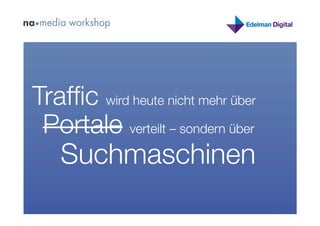 Trafﬁc wird heute nicht mehr über
 Portale verteilt – sondern über
   
Suchmaschinen
 