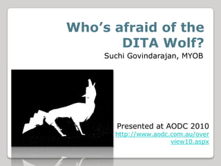 Who’s afraid of the DITA Wolf?,[object Object],Suchi Govindarajan, MYOB,[object Object],Presented at AODC 2010,[object Object],http://www.aodc.com.au/overview10.aspx,[object Object]