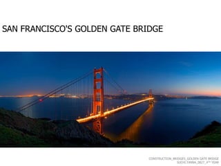 SAN FRANCISCO'S GOLDEN GATE BRIDGE




                               CONSTRUCTION_BRIDGES_GOLDEN GATE BRIDGE
                                              SUCHI.TANNA_0827_4TH YEAR
 