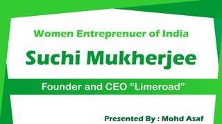 Presented By : Mohd Asaf
Women Entreprenuer of India
Suchi Mukherjee
Founder and CEO “Limeroad”
 