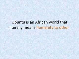 Ubuntu is an African world that
literally means humanity to other.
 