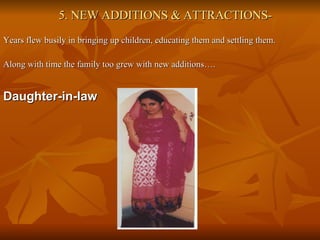 5. NEW ADDITIONS & ATTRACTIONS- Years flew busily in bringing up children, educating them and settling them. Along with time the family too grew with new additions…. Daughter-in-law 