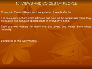 15. VIEWS AND VOICES OF PEOPLE Chalapathi Rao and Rajeshwari are epitome of love & affection.  It is this quality in them which attracted and drew all the people with whom they are related and occupied special space in everybody’s heart. They are well wishers for every one and every one wishes them whole heartedly.  Signatures of  the Well Wishers:  