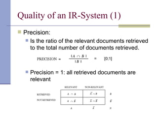 Quality of an IR-System (1)
 Precision:
     Is the ratio of the relevant documents retrieved
      to the total number of documents retrieved.
                                =   [0;1]


     Precision = 1: all retrieved documents are
      relevant
 