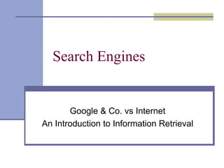 Search Engines


       Google & Co. vs Internet
An Introduction to Information Retrieval
 