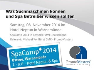 Samstag, 08. November 2014 im 
Hotel Neptun in Warnemünde 
SpaCamp 2014 in Rostock (MV) Deutschland 
Referent: Michael Kohlfürst CMC - PromoMasters 
 