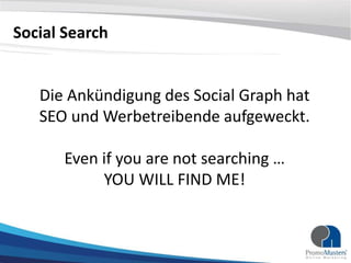 Social Search 
Die Ankündigung des Social Graph hat 
SEO und Werbetreibende aufgeweckt. 
Even if you are not searching … 
...