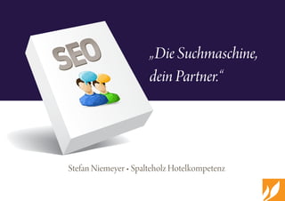 Stefan Niemeyer • Spalteholz Hotelkompetenz
		
„Die Suchmaschine,
dein Partner.“
SEOSEO
 