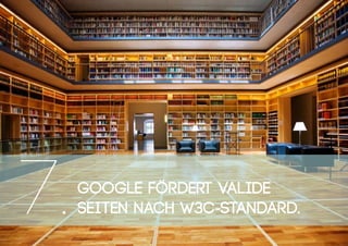 Google fördert valide
Seiten nach W3C-Standard.7.
 