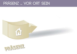 PRÄSENZ ... Vor Ort sein
 