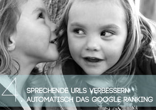 Sprechende URLs verbessern
automatisch das Google Ranking4.
 