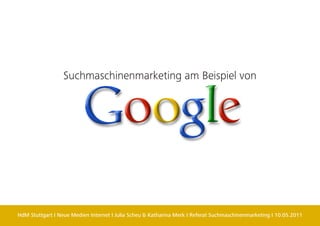 Suchmaschinenmarketing am Beispiel von




HdM Stuttgart I Neue Medien Internet I Julia Scheu & Katharina Merk I Referat Suchmaschinenmarketing I 10.05.2011
 