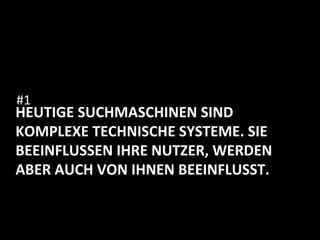 HEUTIGE	
  SUCHMASCHINEN	
  SIND	
  
KOMPLEXE	
  TECHNISCHE	
  SYSTEME.	
  SIE	
  
BEEINFLUSSEN	
  IHRE	
  NUTZER,	
  WERDEN	
  
ABER	
  AUCH	
  VON	
  IHNEN	
  BEEINFLUSST.	
  
#1	
  
 