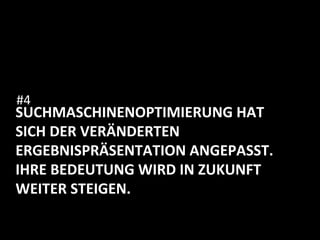 SUCHMASCHINENOPTIMIERUNG	
  HAT	
  
SICH	
  DER	
  VERÄNDERTEN	
  
ERGEBNISPRÄSENTATION	
  ANGEPASST.	
  
IHRE	
  BEDEUTUNG	
  WIRD	
  IN	
  ZUKUNFT	
  
WEITER	
  STEIGEN.	
  
	
  
	
  
#4	
  
 