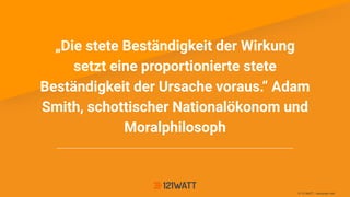 © 121WATT - Alexander Holl
„Die stete Beständigkeit der Wirkung
setzt eine proportionierte stete
Beständigkeit der Ursache voraus.“ Adam
Smith, schottischer Nationalökonom und
Moralphilosoph
 