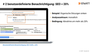 © 121WATT - Alexander Holl
Benutzerdeﬁnierte Benachrichtigung: SEO Trafﬁc < 20%
# 2 benutzerdeﬁnierte Benachrichtigung: SEO < 20%
• Beispiel: Organische Sitzungen sinken
• Analysezeitraum: monatlich
• Bedingung: Abnahme um mehr als 20%
 