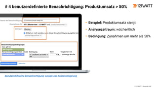 © 121WATT - Alexander Holl
Benutzerdeﬁnierte Benachrichtigung: Google Ads Kostensteigerung
# 4 benutzerdeﬁnierte Benachrichtigung: Produktumsatz > 50%
• Beispiel: Produktumsatz steigt
• Analysezeitraum: wöchentlich
• Bedingung: Zunahmen um mehr als 50%
 