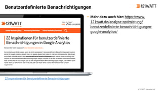 © 121WATT - Alexander Holl
22 Inspirationen für benutzerdeﬁnierte Benachrichtigungen
Benutzerdeﬁnierte Benachrichtigungen
• Mehr dazu auch hier: https://www.
121watt.de/analyse-optimierung/
benutzerdeﬁnierte-benachrichtigungen-
google-analytics/
 