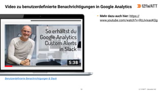 © 121WATT - Alexander Holl
Benutzerdeﬁnierte Benachrichtigungen & Slack
Video zu benutzerdeﬁnierte Benachrichtigungen in Google Analytics
54
• Mehr dazu auch hier: https://
www.youtube.com/watch?v=RUJvixaoKQg
 