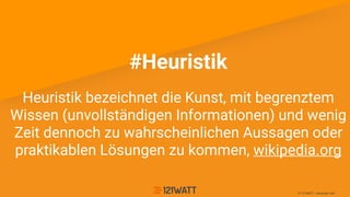 © 121WATT - Alexander Holl
#Heuristik
Heuristik bezeichnet die Kunst, mit begrenztem
Wissen (unvollständigen Informationen) und wenig
Zeit dennoch zu wahrscheinlichen Aussagen oder
praktikablen Lösungen zu kommen, wikipedia.org
 