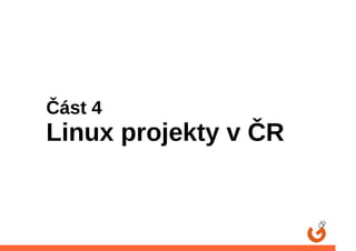 Část 4
Linux projekty v ČR
 