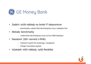 ●   Zadání: snížit náklady na české IT datacentrum
          –   benchmarky, vybrán Red Hat Enterprise Linux, hardware Sun
●   Metoda: benchmarky
          –   zvítězil Red Hat Enterprise Linux na Sun AMD hardware
●   Nasazení: 100+ serverů s RHEL
          –   intenzivní využití HA clusteringu, virtualizace
          –   Enlogit: konzultační partner
●   Výsledek: nižší náklady, vyšší flexibilita
 