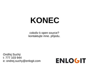 KONEC
                   cokoliv k open source?
                  kontaktujte mne. přijedu.




Ondřej Suchý
t: 777 103 944
e: ondrej.suchy@enlogit.com
 