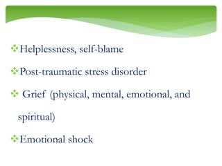 Helplessness, self-blame
Post-traumatic stress disorder
 Grief (physical, mental, emotional, and
spiritual)
Emotional shock
 