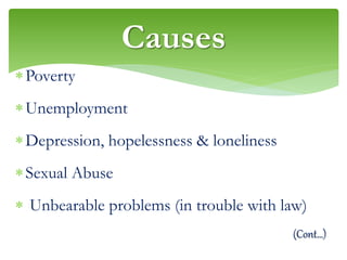 Poverty
Unemployment
Depression, hopelessness & loneliness
Sexual Abuse
 Unbearable problems (in trouble with law)
(Cont…)
Causes
 