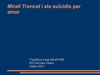 Mirall Trencat i els suïcidis per
amor




         Viquilletra Grup Mirall PMF
         IES Salvador Gadea
         Aldaia 2013
 