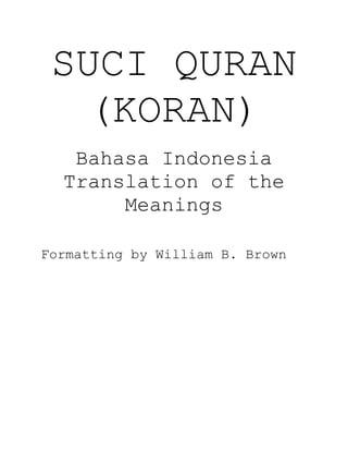 SUCI QURAN
(KORAN)
Bahasa Indonesia
Translation of the
Meanings
Formatting by William B. Brown
 