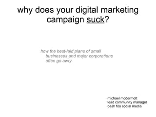 why does your digital marketing campaign  suck ? ,[object Object],michael mcdermott lead community manager bash foo social media 