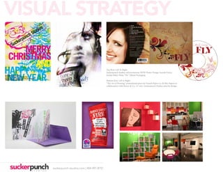 VISUAL STRATEGY

                                             Top Row, Left To Right:
                                             Suckerpunch Studios self promotion; HOW Poster Design Awards Entry;
                                             Jordan Baker Watts “Fly” Album Packaging.

                                             Bottom Row, Left to Right:
                                             “The Art of Printing” promotional piece for French Paper Co. & Mac Papers in
                                             collaboration with Henry & Co., A7 size.; Suckerpunch Studios interior design.




    suckerpunch-studios.com | 404-997-8757
 