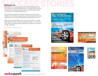 SUCCESS STORIES
            Riskonnect, Inc.
            Riskonnect is a cutting-edge provider of Risk Management soft-
             ware solutions. They are revolutionizing a currently slow and clunky
             process by moving services to the cloud, empowering end-users,
             and licensing in a radically different way.

             We create sales sheets for all of Riskonnect’s products and case                                                                                                                                             Start Your Engines.
             studies, email marketing campaigns, trade show experiences, video                                                                                                                                            Raise Your Expectations.
             presentations, print ads, website graphics, digital ads, and more.                                                                                                                                           It’s time to accelerate your Risk Management Program.
                                                                                                                                                                                                                          Get behind the wheel of the premiere Risk Management
                                                                                                                                                                                                                          Platform that is changing the industry.
             When we started with Riskonnect, it was a team of four in a small                                                                                                                                            Find out more at www.riskonnect.com
             office behind a bakery. They’ve quickly become the “it” provider in
             their industry and they are being featured in publications and case                                                                                                                                                                                    “Running quick reports is great, but
             studies world-wide.                                                                                                                                                                                                                                     running accurate reports quickly,
                                                                                                                                                                                                                                                                     is even better.”
                                                                                                                                                                                                                                                                ®   -National Grocer

             Below: Flyers; Right: Ads & Email Templates.




                                                                                                                                                                                                                                     Speed
                                                   Until now tools to record, track, manage and mitigate enterprise risk
                                                                                           have been neither effective nor efficient.
                                                                                                                                        ®
                                                       Put the Power of Riskonnect ERM
                                                  into your Risk Management Program                                                                                                                                                  Precision
                                                                                                                  ®                                                                                                                  Performance
                                              Make Your Enterprise Risk Management Program Dynamic. Configurable.
                                              Riskonnect ERM Helps Improve Acceptance of Your ®
                                                                                Riskonnect RMIS Takes Whole Foods Market’s
                                                                                                   ERM Program:
                                                                                                                                                                                                                                     Reliability
                                                                                                                                                                                                                                     Technology
                                              » Adapts to your business process

                                                                                Risk Management Information System
                                              » Unique visualizations give risk owners and management a clear view of risks
                                                and how they relate

                                                                                Beyond Traditional Claims Management
                                              » Facilitates managing risk in a consistent manner throughout the entire
                                                organization


                                                                                                                                                                                                                                      770-790-4700 | www.riskonnect.com
                                              Make Your Enterprise Risk Management Program Integrated. Auditable.
                                              Riskonnect ERMRevolutionary Advancements in Risk Management Technology Provide Whole
                                                               Helps Institutionalize Your Business Process:
    Manage Risks.                                             Foods Market “great visibility into activities for every single business unit, all
                                              » Sustainable ERM program
                                              » Workflow and tracking of risk mitigation activity and history across the
                                                              within one platform.”
    Maximize ROI.                               enterprise
                                              » See the impacts of risk on objectives and financials
                                              » Central repository for all risks and risk-related information
    Riskonnect.                                                                              “Riskonnect RMIS is all about speed. We are able to deliver so quickly. We
                                              Make Your Enterprise Risk Management Program Strategically implementation and with the ability to deliver out to
                                                                                         saw that both with the Focused.
                                              Riskonnect ERM Enables Effective Communication of Risks: we now do and deliver has raised everyone’s expecta-
                                                                                         our regions. What
                                              » To executive leadership, boards, shareholders, third parties (credit rating
                                                                                         tions. We are on hyper speed!”
                                                agencies), yielding the ability to include uncertainty as a factor in strategic                            -Margot Roth
How much risk can you take?
                                                business planning                                                      Director of Risk Management, Whole Foods Market
Riskonnect ERM enables you to
manage your ERM goals and                                                                    Whole Foods Market Puts Riskonnect to the Challenge
visualize financial quantifications
of risks.                                                                                Whole Foods Market needed to improve its risk management information system
                                                   Industry: Retail       Studies show that a strong ERM program is a factor in
                                                                                         (RMIS). The company already had a mature risk management program and RMIS
                                                                          increasing revenue and shareholder value.
                                                   Challenge                                           technology in place, but they were experiencing problems and were far from satis-
                                                                             The incorporation of a strategic risk management program
                                                   Whole Foods Market needed to                        fied. “We hired a consultant to manage our previous RMIS program because we
                                                                             yields increased resilience and agility:
                                                   improve its risk management program:                were so frustrated with it. It was so difficult,” said Margot Roth, Director of Risk Man-
                                                                             » 80% Increased management accountability (shareholder
                                                    » Risk management needs had
                                                        grown beyond traditional claims
                                                                                                       agement for Whole Foods Market. “We really challenged Riskonnect to make this
                                                                                confidence)
                                                        management                                     program live and viable in such a short period of time,” continued Roth.
                                                                             » 62% Reduced earnings volatility (less volatility)
                                                    » Needed to integrate accurate data
                                                                             » 79% Smoother governance practices
                                                        on a near real time basis
                                                                             » 86% Better
                                                    » Required to interface complex cost informed decisions (learning from mistakes)
                                                                             » 59% the
                                                        of risk allocation model with Increased profitability
                                                        general ledger system                                Whole Foods Market Specific RMIS Challenges:
                                                                             *(Above data derived from a September 2005 study by The Conference Board)
                                                    » Needed to enforce common busi-                         » Whole Foods Market’s risk management
                                                        ness processes and standards to
                                                                                                                  needs had grown beyond traditional claims
                                                                             Riskonnect ERM is a comprehensive
                                                        decentralized operations
                                                                                                      management
                                                                          communications platform designed to help
                                                                                                  » Needed to integrate accurate data on a
                                                       Solution
                                                                                  organizations manage enterprise-wide uncertainty
                                                        » 25 users utilize system as work            near real time basis
                                                             platform             through a strategicRequired interface of complex cost of risk
                                                                                                  »   risk management framework.
                                                        » Users instantly adopt Riskonnect           allocation model with the general ledger
                                                        » Rapid Implementation
                                                        » Data Integration of TPA/Carrier            system
                                                             claims, exposure, and location data
                                      Risk dashboards provide summary                             » Needed to enforce common business
                                                        » Role-based to           www.riskonnect.com
                                      information and the ability to click workflow configured       processes and standards to decentralized
                                                        » Self-service functionality 770-790-4700 operations
                                      drill down into detailed information.                                                                    ®
                                                        » Real-time dashboards
                                                        » Beyond traditional RMIS
                                                             capabilities
                                                                                                 Improvements Mean Value to Whole Foods Market
                                                   Results
                                                    » Riskonnect RMIS creates a bridge           Riskonnect and its technology consultant partner, Shelter Island Risk Services,
                                                       from risk management to other             implemented Riskonnect’s newest product offering, Riskonnect RMIS, throughout
                                                       departments and operations                Whole Foods Market. The RMIS implementation, including data integration of
                                                    » Data processed and audited on a            Third Party Administrator (TPA) and carrier claims, exposure, and location data
                                                       timely basis
                                                    » Actively using system to manage            into Riskonnect RMIS, for a global user community was completed within 90
                                                       and document their work processes         days–an unprecedented accomplishment in the risk management industry.
                                                    » Users configuring system the way
                                                       they work - not creating system
                                                       workarounds                                                                          “I believe Riskonnect RMIS is going to continue to improve
                                                    » Accurate data                                                                         outcomes and increase confidence in our ability to manage
                                                                                                                                            data, not just on the risk side, but also on the financial side.”
                                                                                                                                  ®
                                                                                                                                                              -Margot Roth Director of Risk Management




                                                                                                                                                                                                                        RK_ClientEvent_RIMS2010_Invite.indd 1          3/18/10 7:28:33 PM




                                                                                                                                                                               suckerpunch-studios.com | 404-997-8757
 