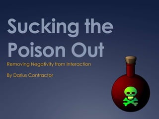 Sucking the
Poison Out
Removing Negativity from Interaction

By Darius Contractor
 